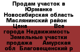 Продам участок в Юрманке Новосибирская область, Маслянинский район) › Цена ­ 700 000 - Все города Недвижимость » Земельные участки продажа   . Амурская обл.,Благовещенский р-н